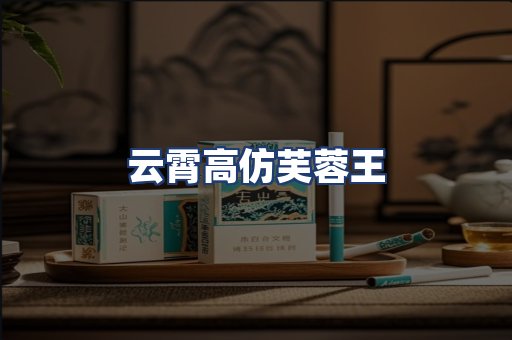 云霄高仿芙蓉王